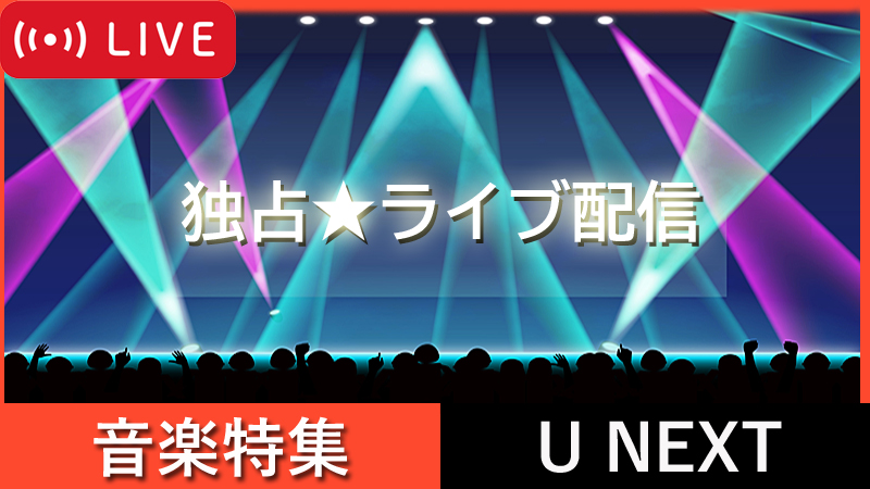 U-NEXT独占ライブ・音楽配信スケジュール